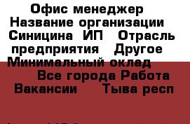 Офис-менеджер › Название организации ­ Синицина, ИП › Отрасль предприятия ­ Другое › Минимальный оклад ­ 17 490 - Все города Работа » Вакансии   . Тыва респ.